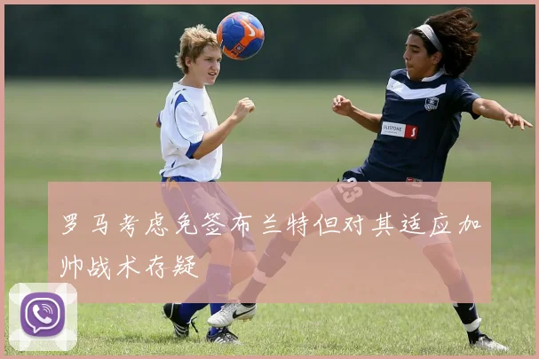 罗马考虑免签布兰特但对其适应加帅战术存疑
