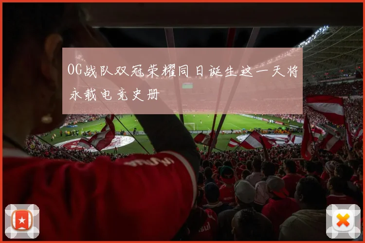 OG战队双冠荣耀同日诞生这一天将永载电竞史册