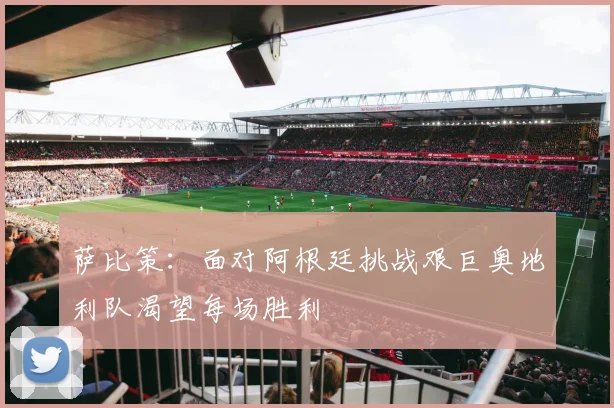 萨比策：面对阿根廷挑战艰巨奥地利队渴望每场胜利